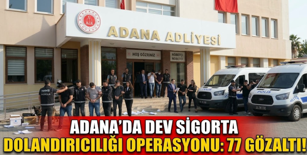 Adana'da Dev Sigorta Dolandırıcılığı Operasyonu: 77 Gözaltı!