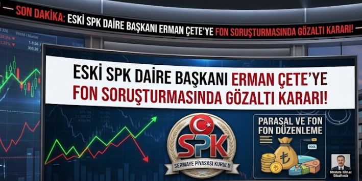 Eski SPK Daire Başkanı Erman Çete’ye Fon Soruşturmasında Gözaltı Kararı!