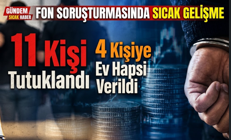 Fon Soruşturmasında Sıcak Gelişme: 11 Kişi Tutuklandı, 4 Kişiye Ev Hapsi Verildi!