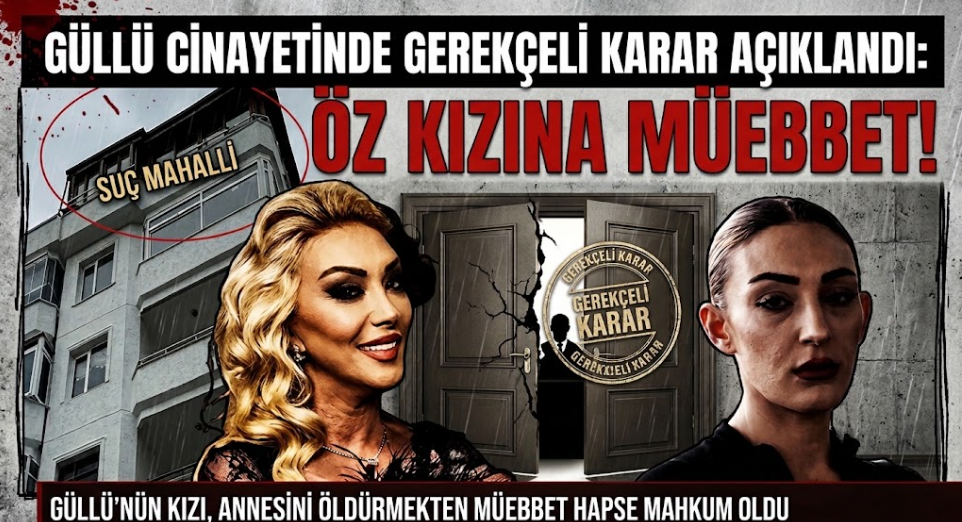 Güllü Cinayetinde Gerekçeli Karar Açıklandı: Öz Kızına Müebbet!