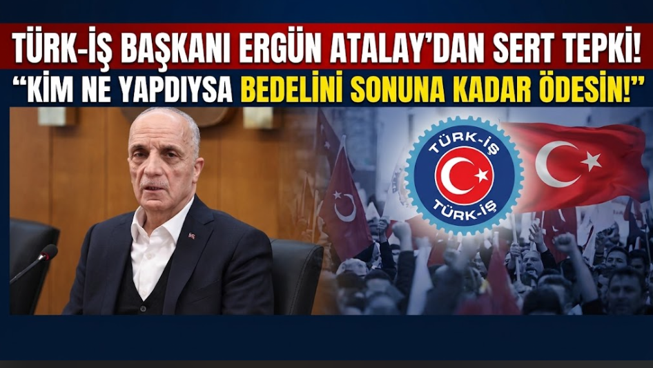 Türk-İş Başkanı Ergün Atalay, "Kim ne yaptıysa bedelini sonuna kadar ödesin!