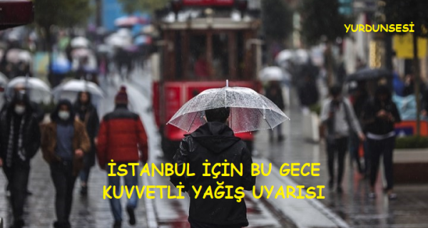 İSTANBUL İÇİN BU GECE KUVVETLİ YAĞIŞ UYARISI