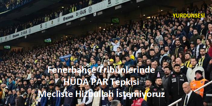 fenerbahçe tribünlerinde hÜda par tepkisi mecliste hizbullah