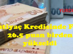 İhtiyaç Kredisinde Faiz  26.5 puan birden yükseldi.