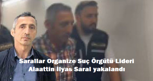 Sarallar Organize Suç Örgütü Lideri Alaattin İlyas Saral yakalandı!