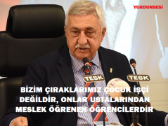 BİZİM ÇIRAKLARIMIZ ÇOCUK İŞÇİ DEĞİLDİR, ONLAR USTALARINDAN MESLEK ÖĞRENEN ÖĞRENCİLERDİR