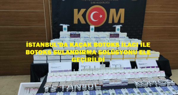 İSTANBUL’DA KAÇAK BOTOKS İLACI İLE  BOTOKS SULANDIRMA SOLÜSYONU ELE GEÇİRİLDİ