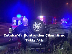 Çatalca’da Kontrolden Çıkan Araç Takla Attı