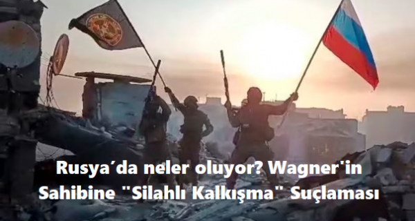 Rusya’da Neler Oluyor? Wagner’in Sahibine “Silahlı Kalkışma” Suçlaması