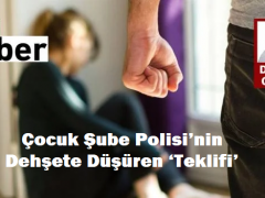 Çocuk Şube Polisi’nin dehşete düşüren ‘teklifi’