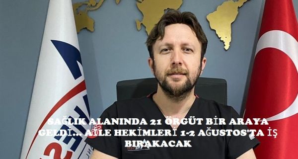 SAĞLIK ALANINDA 21 ÖRGÜT BİR ARAYA GELDİ… AİLE HEKİMLERİ 1-2 AĞUSTOS’TA İŞ BIRAKACAK