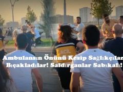 Ambulansın Önünü Kesip Sağlıkçıları Bıçakladılar! Saldırganlar Sabıkalı!