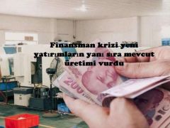 Finansman krizi yeni yatırımların yanı sıra mevcut üretimi vurdu,