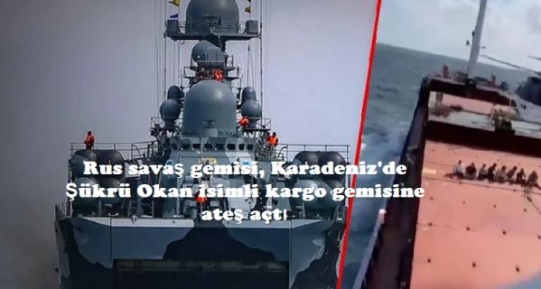 Rus savaş gemisi, Karadeniz’de Şükrü Okan isimli kargo gemisine ateş açtı
