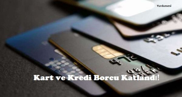 Kart ve Kredi Borcu Katlandı!