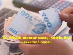 En düşük memur maaşı 30 bin lira civarında olmalı