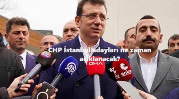 CHP İstanbul adayları ne zaman açıklanacak?