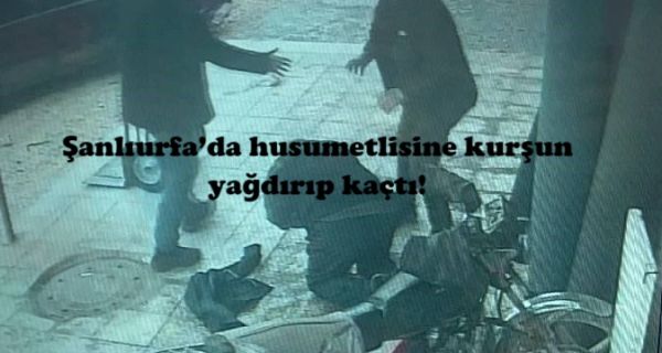 Şanlıurfa’da husumetlisine kurşun yağdırıp kaçtı!