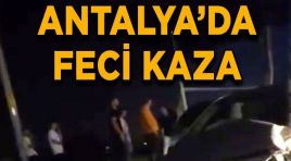 Antalya’da trajik korkunç kaza…