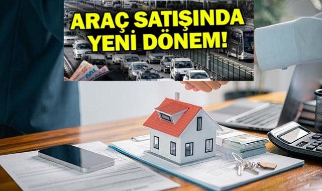 Araç ve taşınmaz satışında yeni dönem